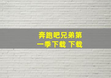 奔跑吧兄弟第一季下载 下载